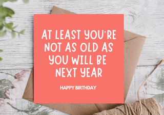 Funny Birthday Card – At Least You're Not Older Than Next Year