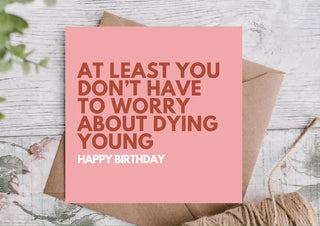 At Least You Don’t Have to Worry About Dying Young Funny Birthday Card / Birthday Card / Happy Birthday Card / Eco Friendly Birthday Card